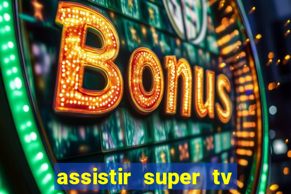 assistir super tv ao vivo